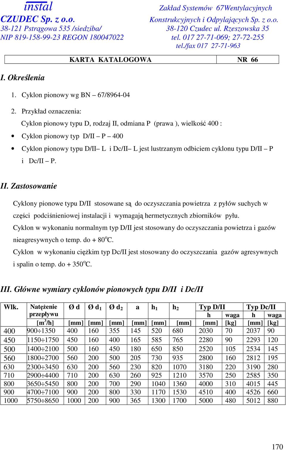 P i Dc/II P. II. Zastosowanie Cyklony pionowe typu D/II stosowane są do oczyszczania powietrza z pyłów suchych w części podciśnieniowej instalacji i wymagają hermetycznych zbiorników pyłu.