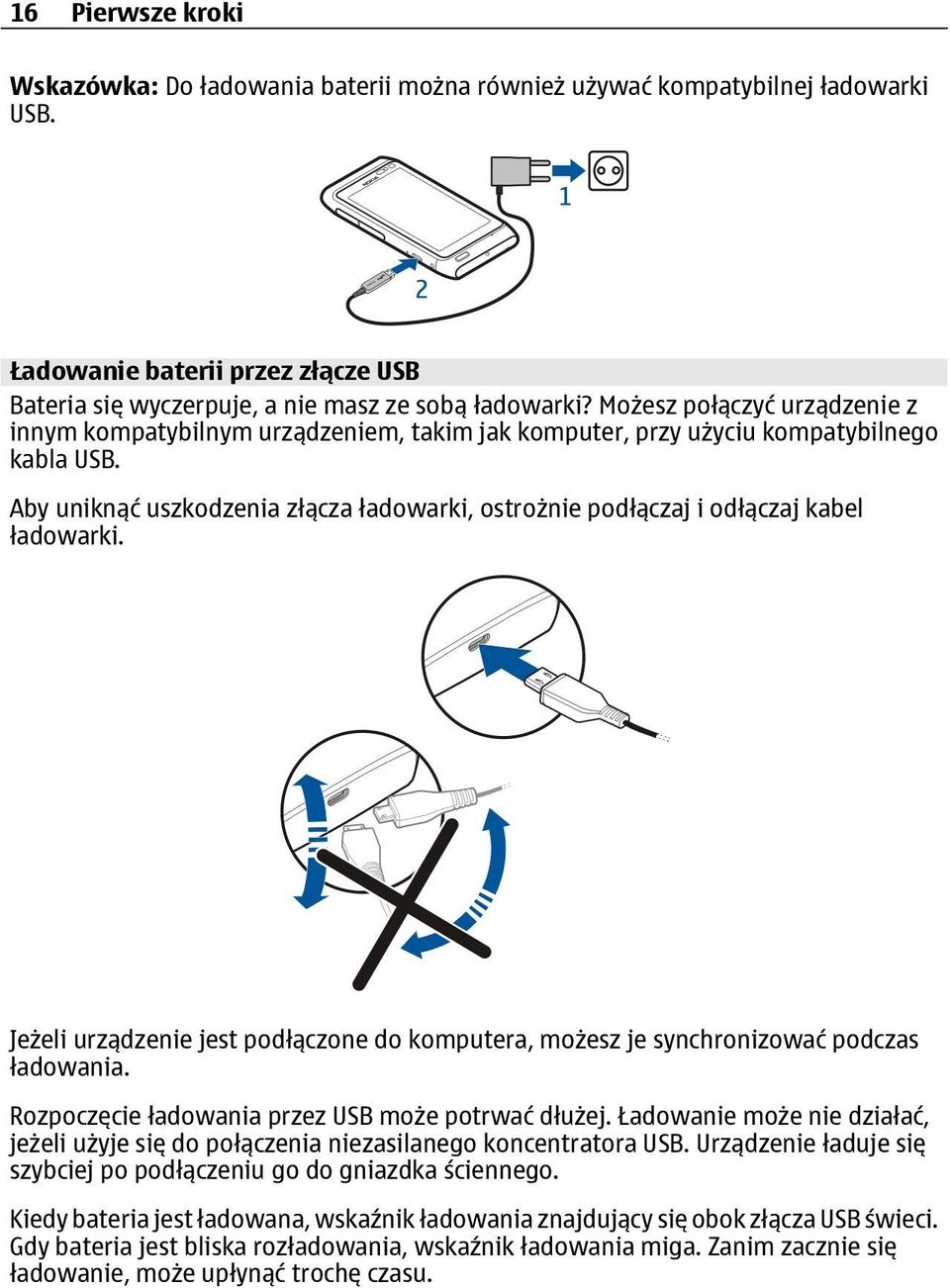 Aby uniknąć uszkodzenia złącza ładowarki, ostrożnie podłączaj i odłączaj kabel ładowarki. Jeżeli urządzenie jest podłączone do komputera, możesz je synchronizować podczas ładowania.