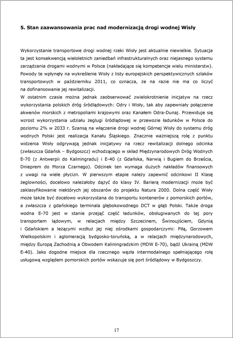 Powody te wpłynęły na wykreślenie Wisły z listy europejskich perspektywicznych szlaków transportowych w październiku 2011, co oznacza, Ŝe na razie nie ma co liczyć na dofinansowanie jej rewitalizacji.
