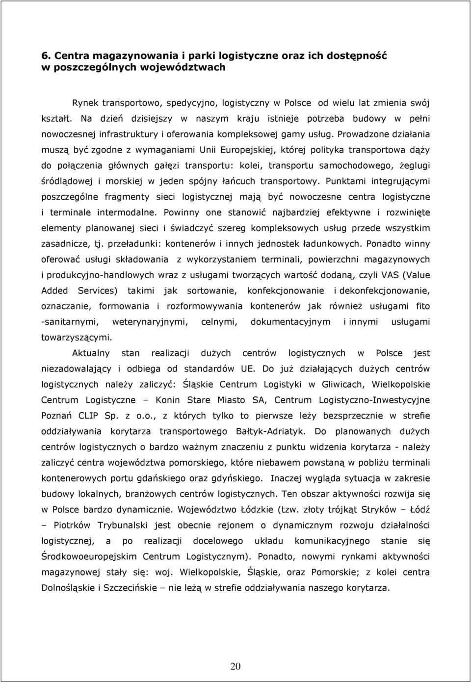 Prowadzone działania muszą być zgodne z wymaganiami Unii Europejskiej, której polityka transportowa dąŝy do połączenia głównych gałęzi transportu: kolei, transportu samochodowego, Ŝeglugi śródlądowej