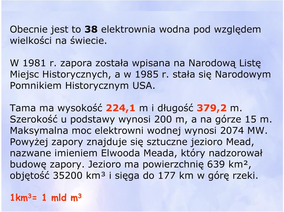 Tama ma wysokość 224,1 m i długość 379,2 m. Szerokość u podstawy wynosi 200 m, a na górze 15 m.