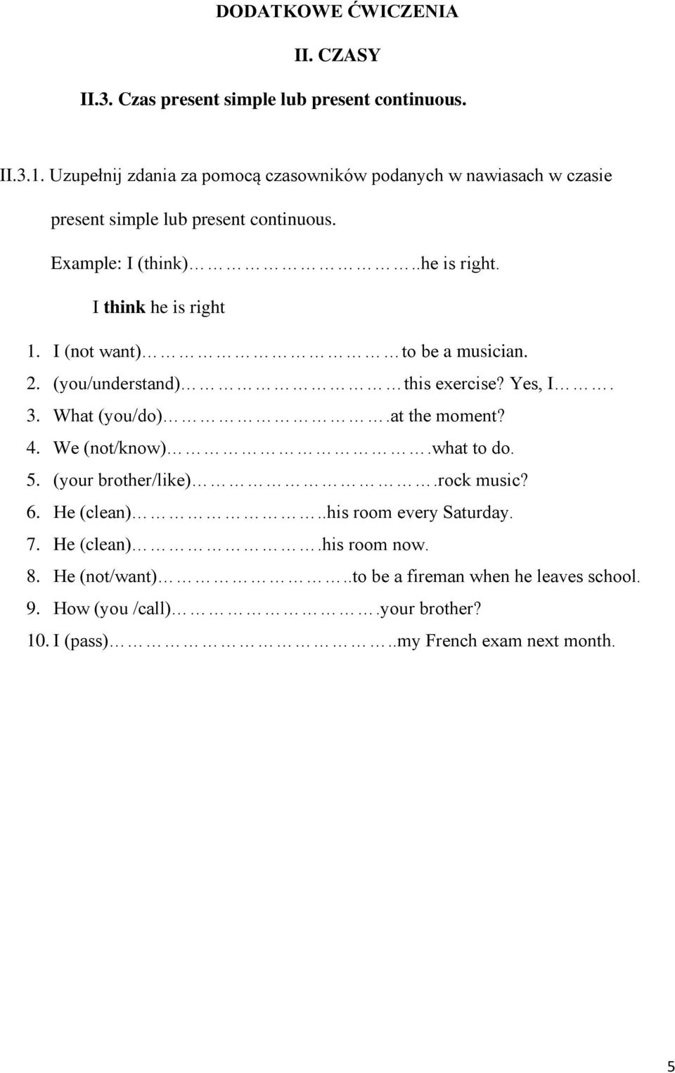 I think he is right 1. I (not want) to be a musician. 2. (you/understand) this exercise? Yes, I. 3. What (you/do).at the moment? 4. We (not/know).