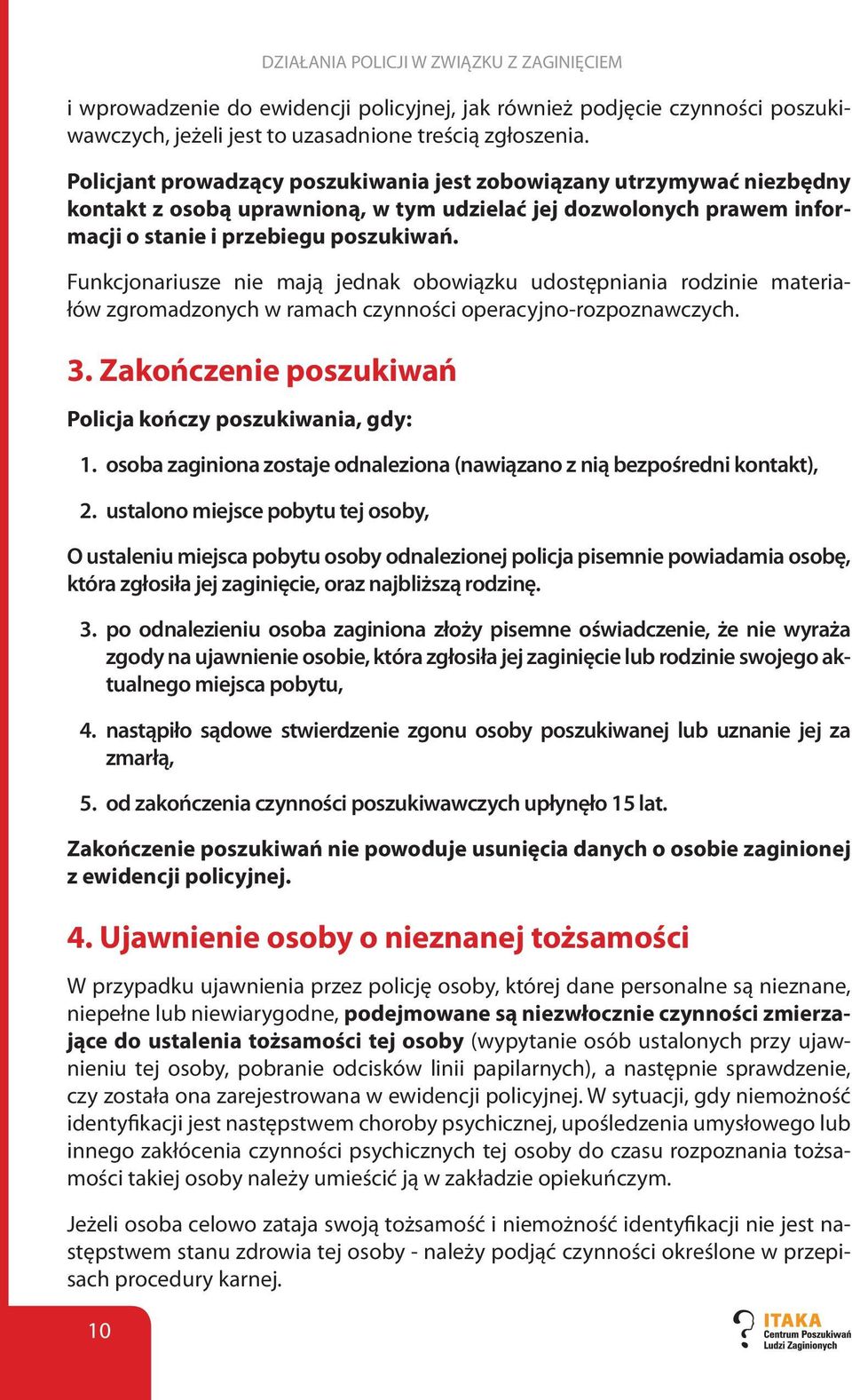 Funkcjonariusze nie mają jednak obowiązku udostępniania rodzinie materiałów zgromadzonych w ramach czynności operacyjno-rozpoznawczych. 3. Zakończenie poszukiwań Policja kończy poszukiwania, gdy: 1.