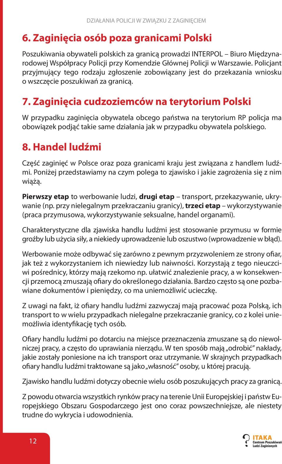 Policjant przyjmujący tego rodzaju zgłoszenie zobowiązany jest do przekazania wniosku o wszczęcie poszukiwań za granicą. 7.