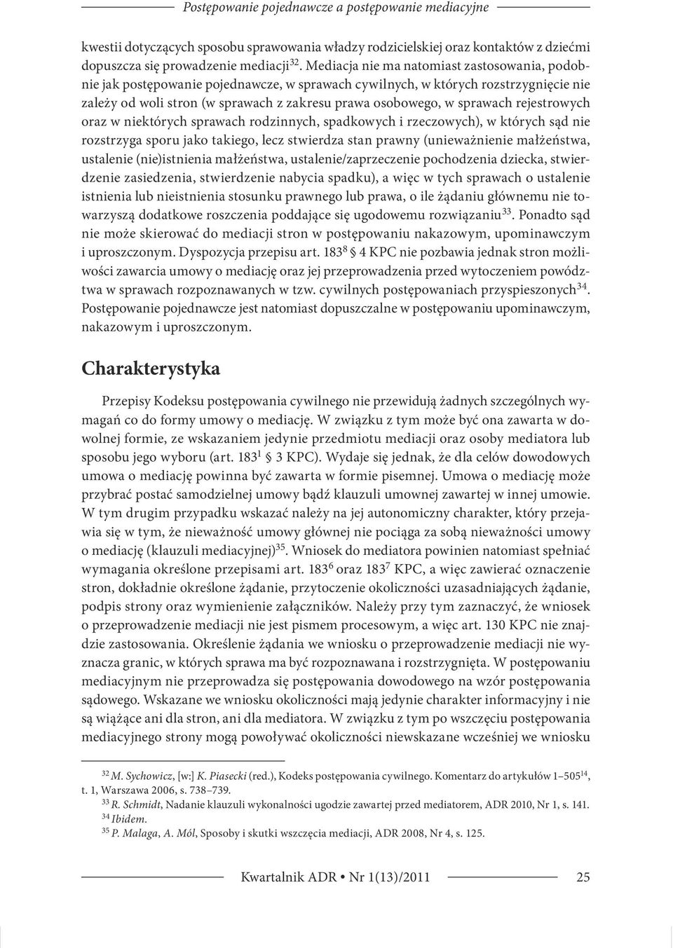 sprawach rejestrowych oraz w niektórych sprawach rodzinnych, spadkowych i rzeczowych), w których sąd nie rozstrzyga sporu jako takiego, lecz stwierdza stan prawny (unieważnienie małżeństwa, ustalenie