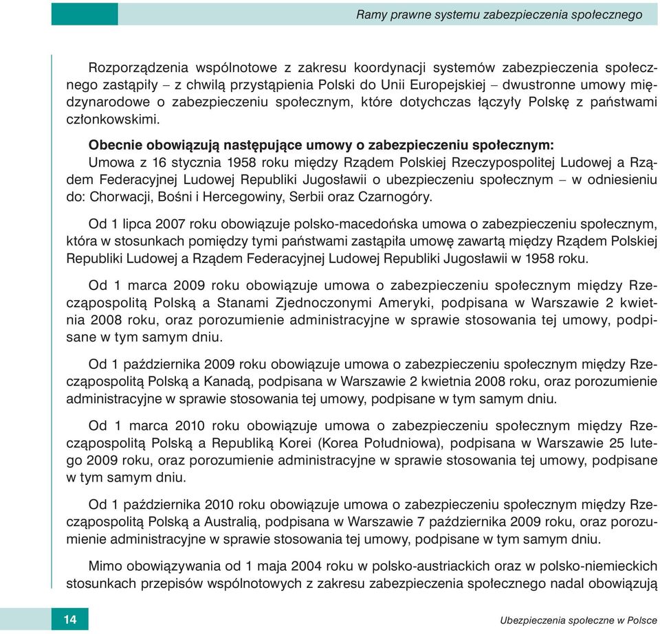 Obecnie obowiązują następujące umowy o zabezpieczeniu społecznym: Umowa z 16 stycznia 1958 roku między Rządem Polskiej Rzeczypospolitej Ludowej a Rządem Federacyjnej Ludowej Republiki Jugosławii o