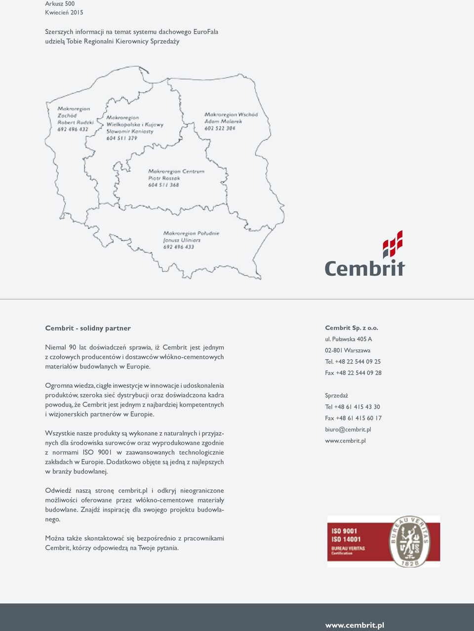 Ogromna wiedza, ciągłe inwestycje w innowacje i udoskonalenia produktów, szeroka sieć dystrybucji oraz doświadczona kadra powoduą, że Cembrit jest jednym z najbardziej kompetentnych i wizjonerskich