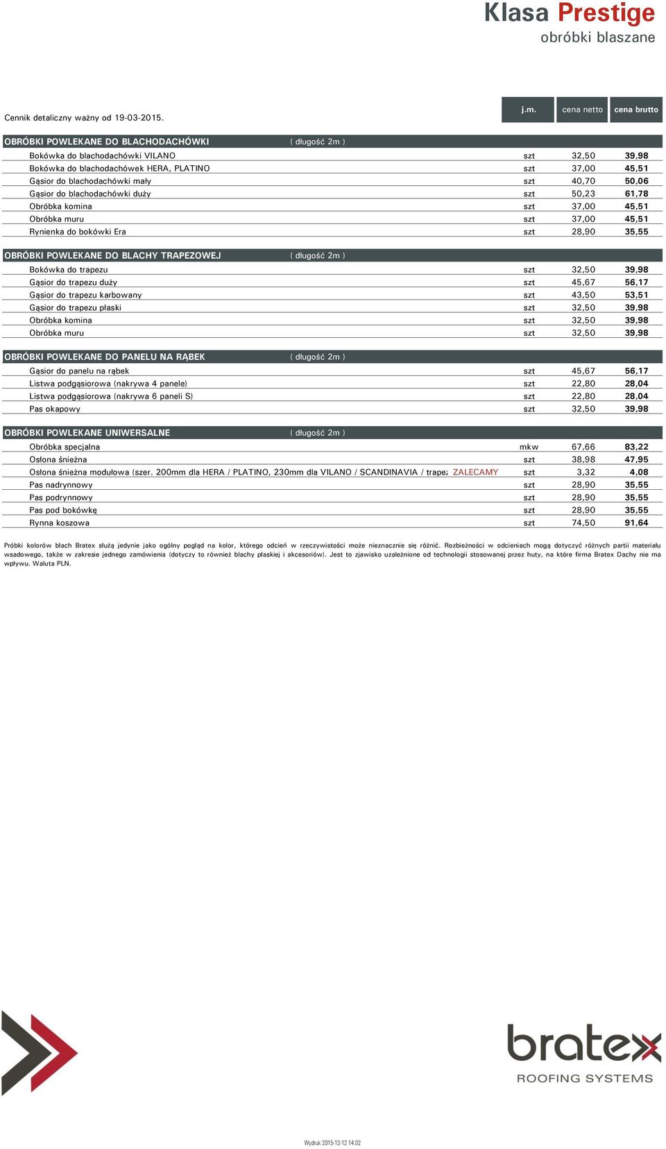 blachodachówki mały szt 40,70 50,06 Gąsior do blachodachówki duży szt 50,23 61,78 Obróbka komina szt 37,00 45,51 Obróbka muru szt 37,00 45,51 Rynienka do bokówki Era szt 28,90 35,55 OBRÓBKI POWLEKANE