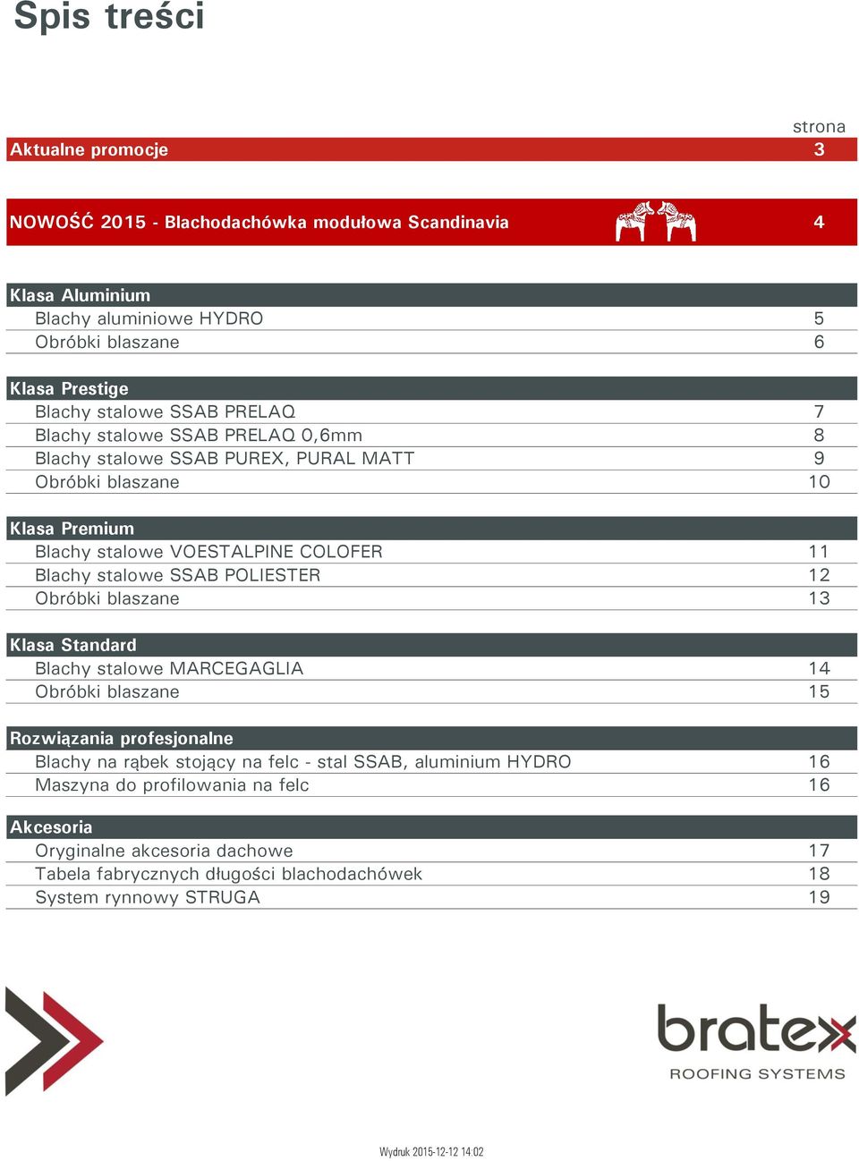 Blachy stalowe SSAB POLIESTER 12 Obróbki blaszane 13 Klasa Standard Blachy stalowe MARCEGAGLIA 14 Obróbki blaszane 15 Rozwiązania profesjonalne Blachy na rąbek stojący na