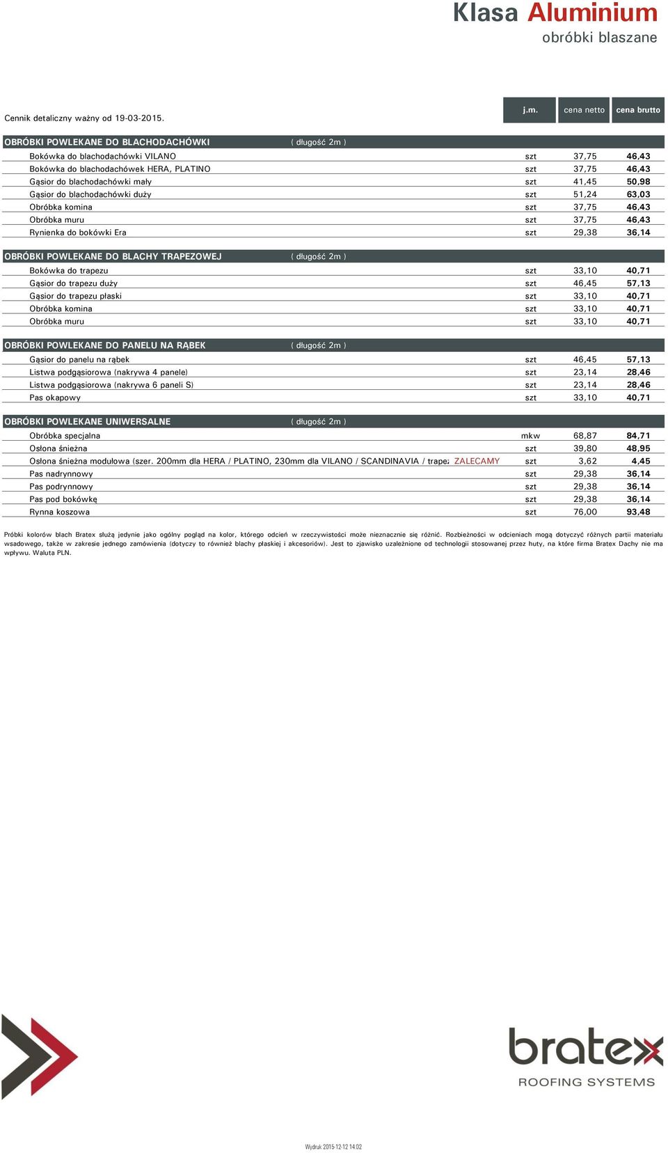 blachodachówek HERA, PLATINO szt 37,75 46,43 Gąsior do blachodachówki mały szt 41,45 50,98 Gąsior do blachodachówki duży szt 51,24 63,03 Obróbka komina szt 37,75 46,43 Obróbka muru szt 37,75 46,43