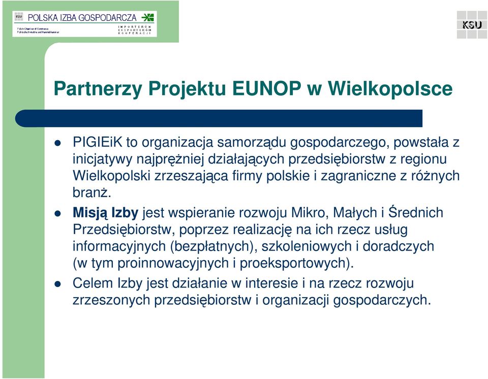 Misją Izby jest wspieranie rozwoju Mikro, Małych i Średnich Przedsiębiorstw, poprzez realizację na ich rzecz usług informacyjnych