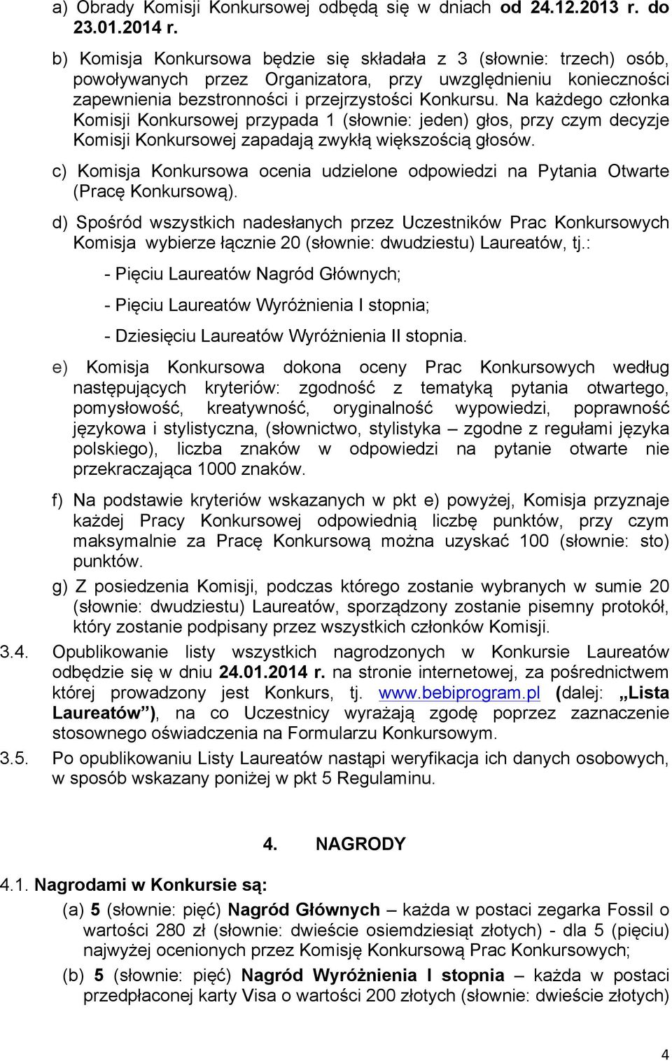 Na każdego członka Komisji Konkursowej przypada 1 (słownie: jeden) głos, przy czym decyzje Komisji Konkursowej zapadają zwykłą większością głosów.