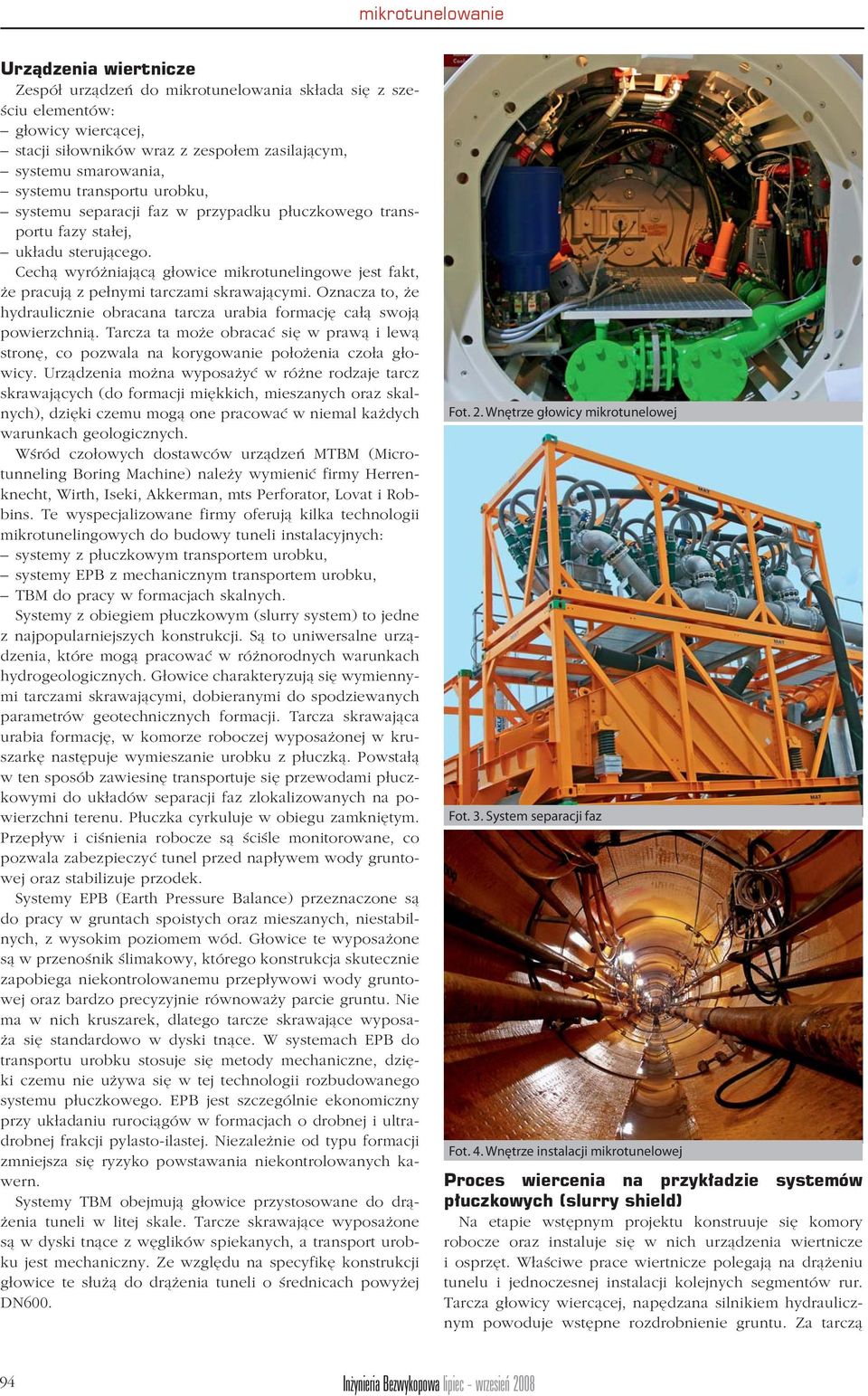 Oznacza to, że hydraulicznie obracana tarcza urabia formację całą swoją powierzchnią. Tarcza ta może obracać się w prawą i lewą stronę, co pozwala na korygowanie położenia czoła głowicy.
