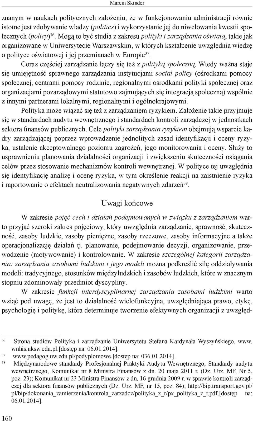 Mogą to być studia z zakresu polityki i zarządzania oświatą, takie jak organizowane w Uniwersytecie Warszawskim, w których kształcenie uwzględnia wiedzę o polityce oświatowej i jej przemianach w