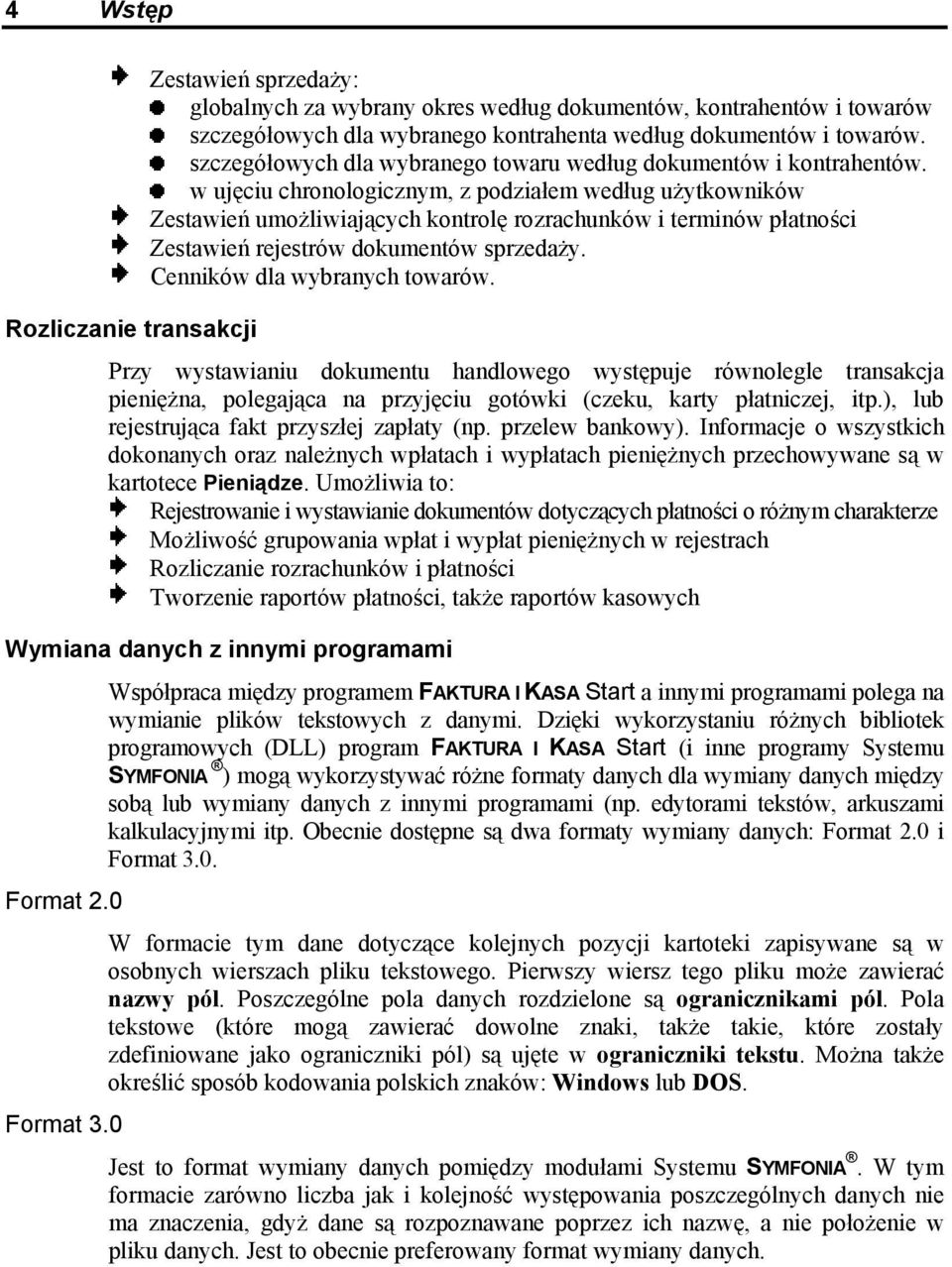 w ujęciu chronologicznym, z podziałem według użytkowników Zestawień umożliwiających kontrolę rozrachunków i terminów płatności Zestawień rejestrów dokumentów sprzedaży. Cenników dla wybranych towarów.
