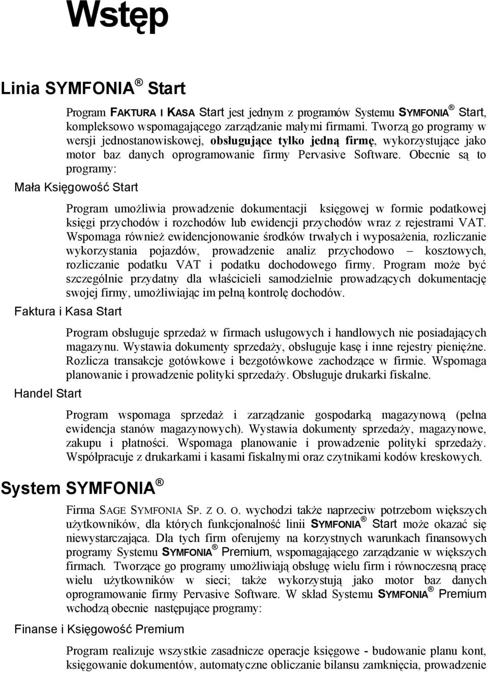 Obecnie są to programy: Mała Księgowość Start Program umożliwia prowadzenie dokumentacji księgowej w formie podatkowej księgi przychodów i rozchodów lub ewidencji przychodów wraz z rejestrami VAT.