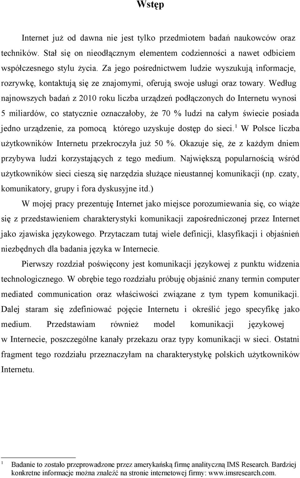 Według najnowszych badań z 2010 roku liczba urządzeń podłączonych do Internetu wynosi 5 miliardów, co statycznie oznaczałoby, że 70 % ludzi na całym świecie posiada jedno urządzenie, za pomocą