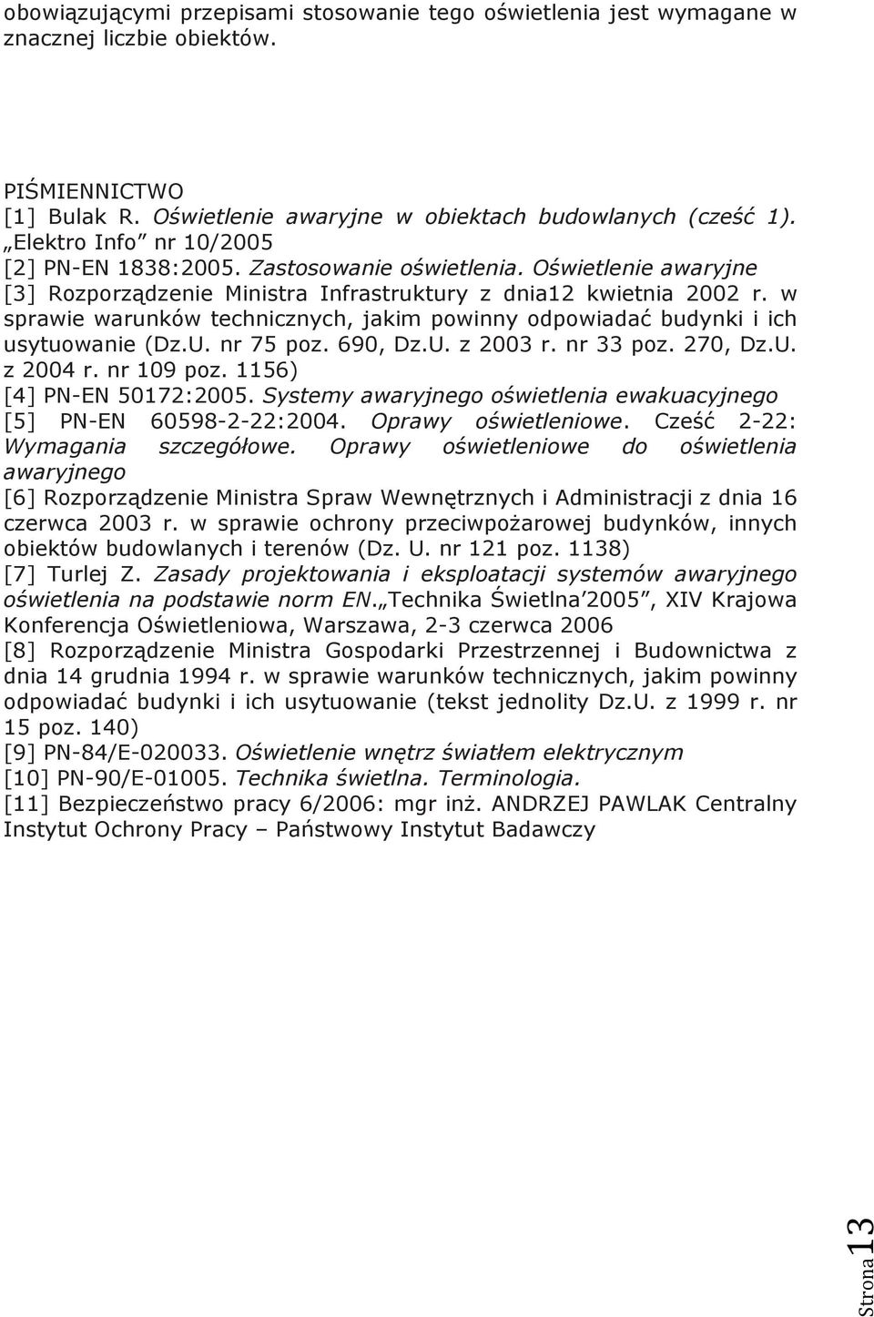 w sprawie warunków technicznych, jakim powinny odpowiadać budynki i ich usytuowanie (Dz.U. nr 75 poz. 690, Dz.U. z 2003 r. nr 33 poz. 270, Dz.U. z 2004 r. nr 109 poz. 1156) [4] PN-EN 50172:2005.