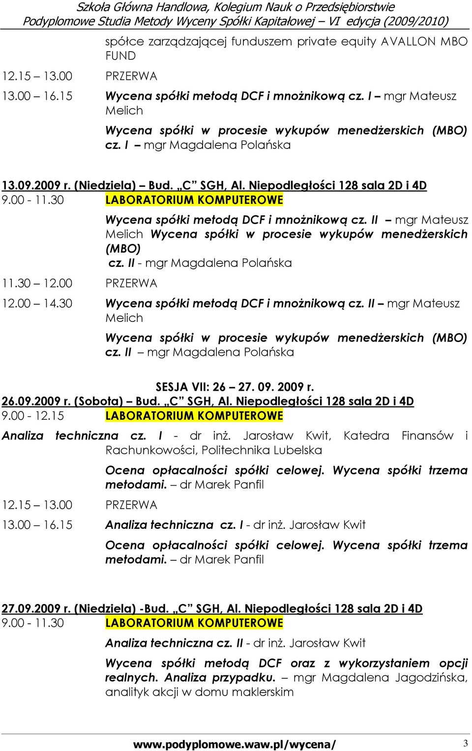 II mgr Mateusz Melich Wycena spółki w procesie wykupów menedŝerskich (MBO) cz. II - mgr Magdalena Polańska 12.00 14.30 Wycena spółki metodą DCF i mnoŝnikową cz.