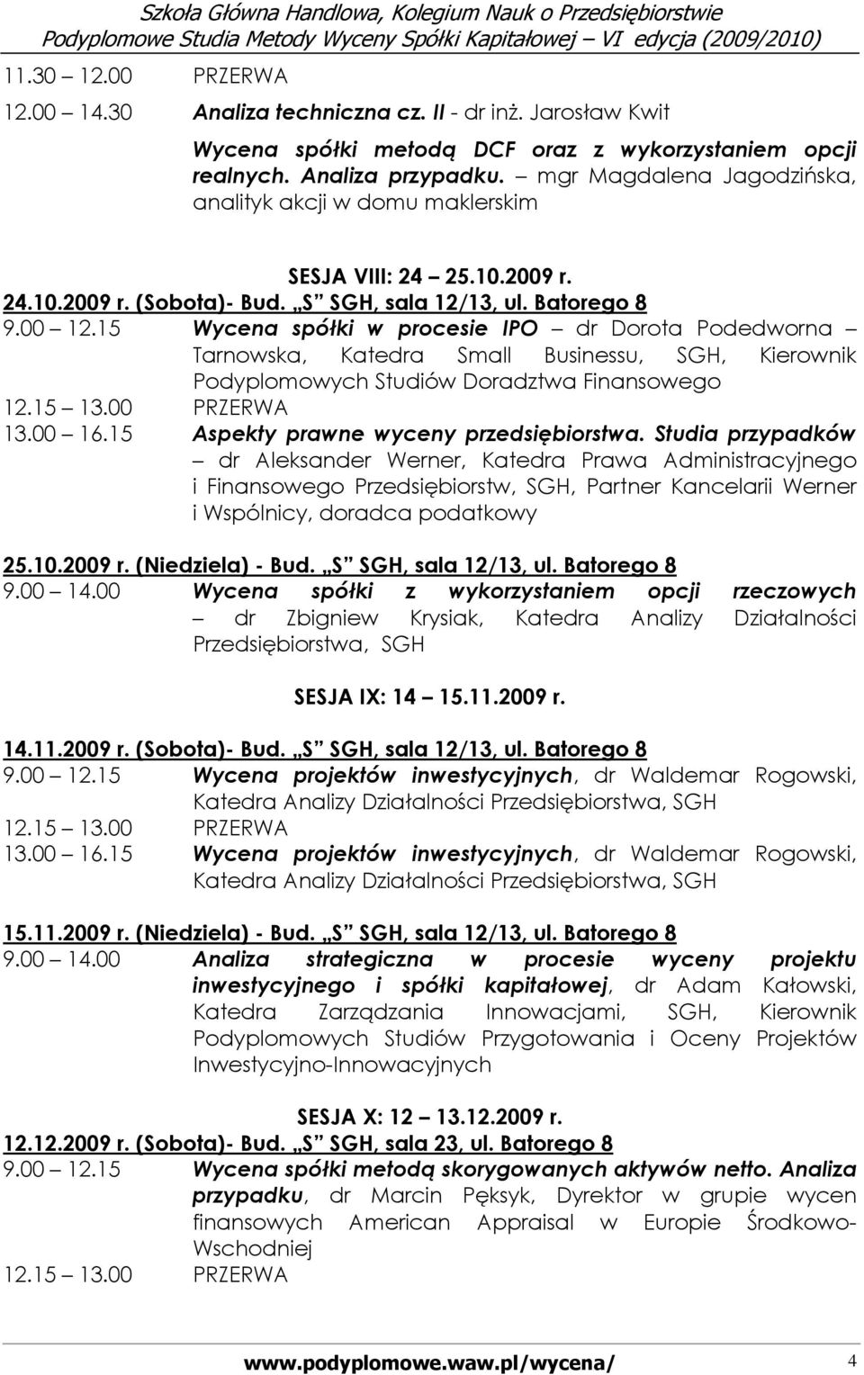 15 Wycena spółki w procesie IPO dr Dorota Podedworna Tarnowska, Katedra Small Businessu, SGH, Kierownik Podyplomowych Studiów Doradztwa Finansowego 13.00 16.15 Aspekty prawne wyceny przedsiębiorstwa.