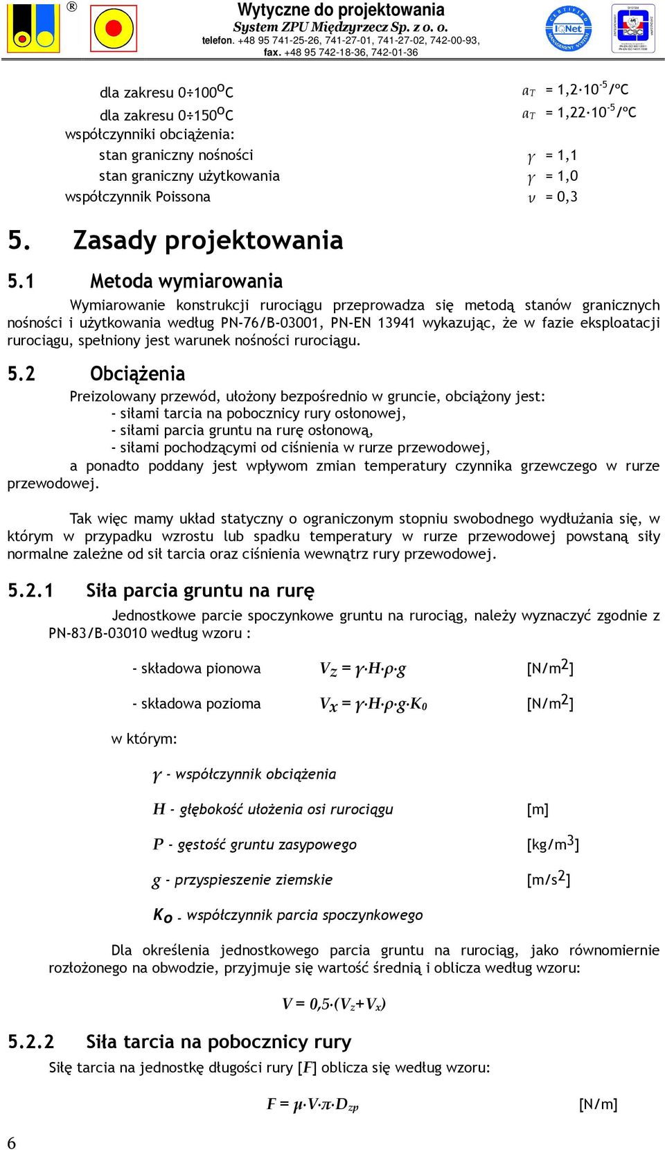 1 Metoda wymiarowania Wymiarowanie konstrukcji rurociągu przeprowadza się metodą stanów granicznych nośności i uŝytkowania według PN-76/B-03001, PN-EN 13941 wykazując, Ŝe w fazie eksploatacji