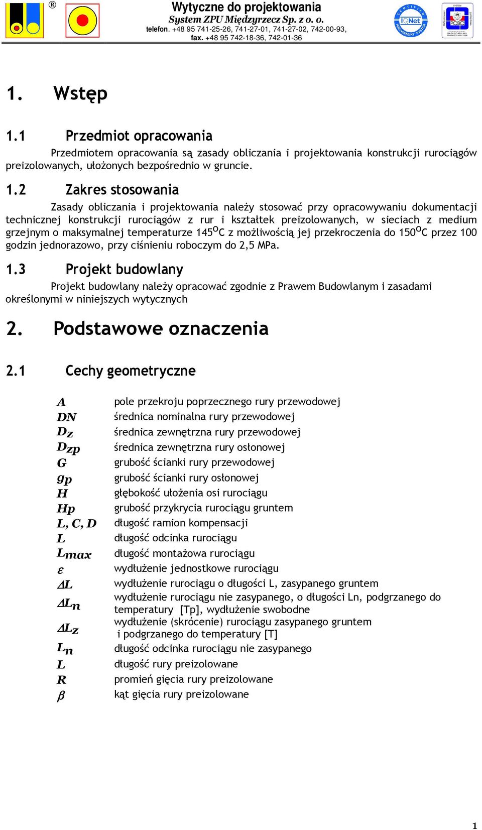 2 Zakres stosowania Zasady obliczania i projektowania naleŝy stosować przy opracowywaniu dokumentacji technicznej konstrukcji rurociągów z rur i kształtek preizolowanych, w sieciach z medium grzejnym