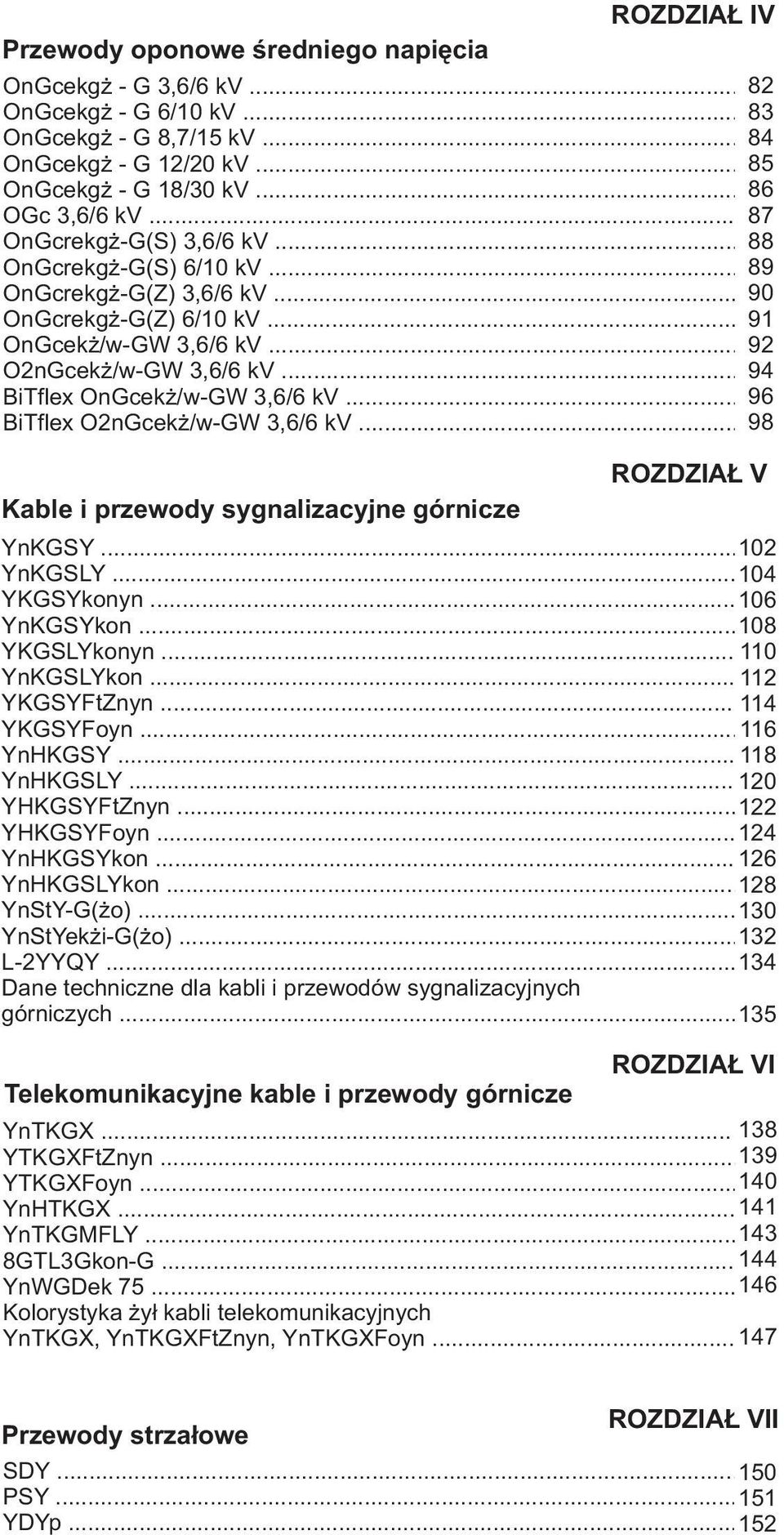 .. 9 BiTflex OnGcekż/wGW 3,/ kv... 98 ROZDZIAŁ V Kable i przewody sygnalizacyjne górnicze YnKGSY... YnKGSLY... YKGSYkonyn... YnKGSYkon... 8 YKGSLYkonyn... 1 YnKGSLYkon... 11 YKGSYFtZnyn... 11 YKGSYFoyn.