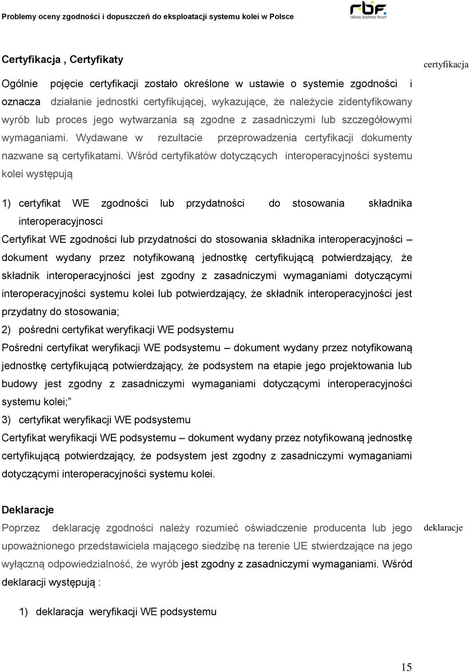 Wśród certyfikatów dotyczących interoperacyjności systemu kolei występują 1) certyfikat WE zgodności lub przydatności do stosowania składnika interoperacyjnosci Certyfikat WE zgodności lub