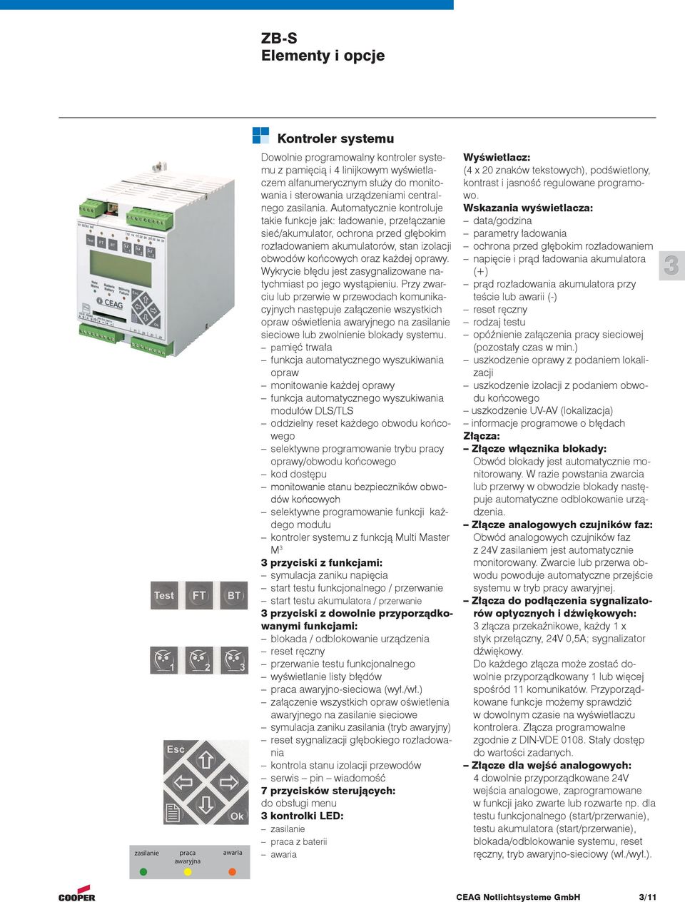 Automatycznie kontroluje takie funkcje jak: ładowanie, przełączanie sieć/akumulator, ochrona przed głębokim rozładowaniem akumulatorów, stan izolacji obwodów końcowych oraz każdej oprawy.