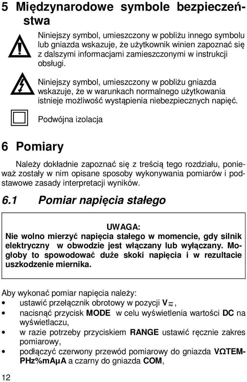 Podwójna izolacja 6 Pomiary Należy dokładnie zapoznać się z treścią tego rozdziału, ponieważ zostały w nim opisane sposoby wykonywania pomiarów i podstawowe zasady interpretacji wyników. 6.1 Pomiar napięcia stałego UWAGA: Nie wolno mierzyć napięcia stałego w momencie, gdy silnik elektryczny w obwodzie jest włączany lub wyłączany.