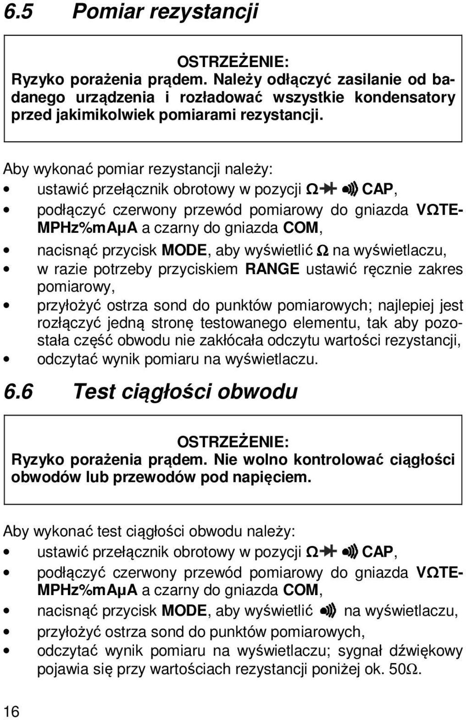 aby wyświetlić Ω na wyświetlaczu, w razie potrzeby przyciskiem RANGE ustawić ręcznie zakres pomiarowy, przyłożyć ostrza sond do punktów pomiarowych; najlepiej jest rozłączyć jedną stronę testowanego