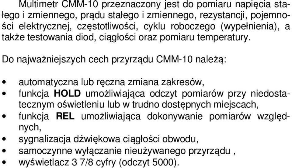 Do najważniejszych cech przyrządu CMM-10 należą: automatyczna lub ręczna zmiana zakresów, funkcja HOLD umożliwiająca odczyt pomiarów przy niedostatecznym