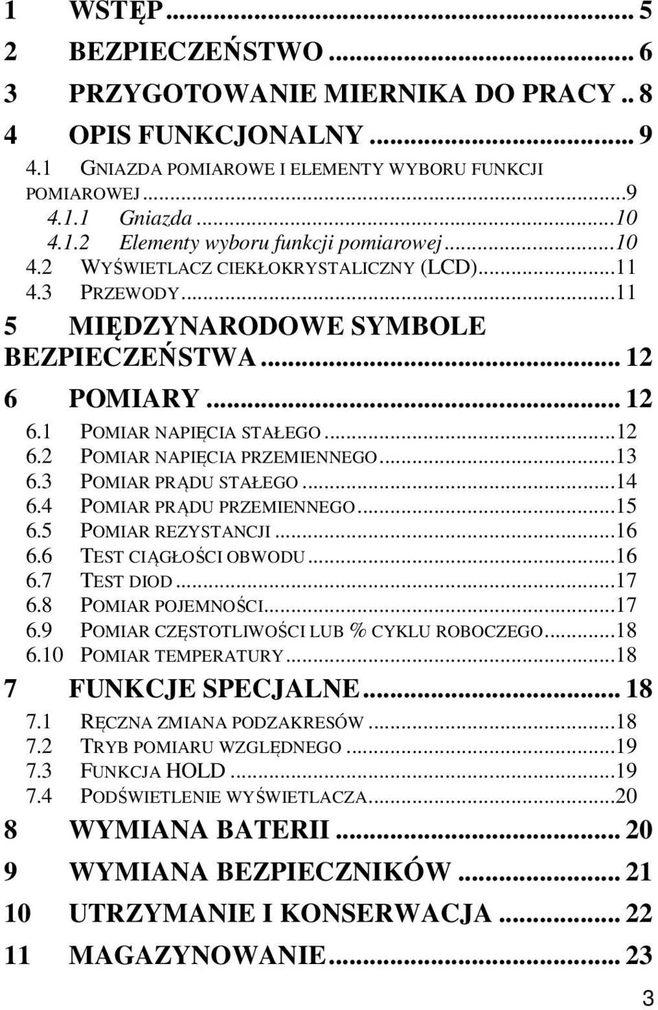 ..13 6.3 POMIAR PRĄDU STAŁEGO...14 6.4 POMIAR PRĄDU PRZEMIENNEGO...15 6.5 POMIAR REZYSTANCJI...16 6.6 TEST CIĄGŁOŚCI OBWODU...16 6.7 TEST DIOD...17 6.8 POMIAR POJEMNOŚCI...17 6.9 POMIAR CZĘSTOTLIWOŚCI LUB % CYKLU ROBOCZEGO.