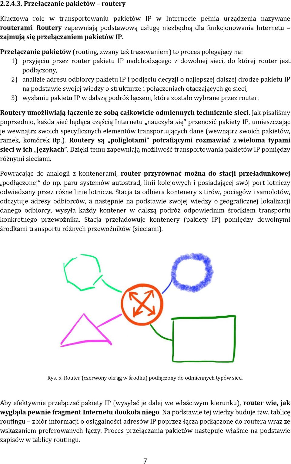 Przełączanie pakietów (routing, zwany też trasowaniem) to proces polegający na: 1) przyjęciu przez router pakietu IP nadchodzącego z dowolnej sieci, do której router jest podłączony, 2) analizie
