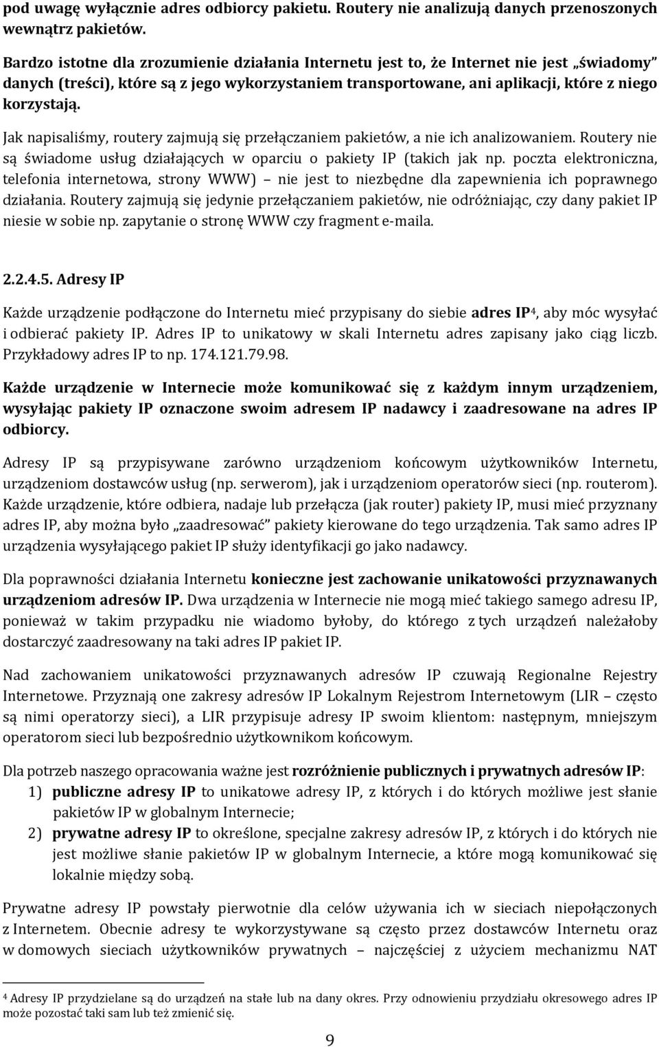 Jak napisaliśmy, routery zajmują się przełączaniem pakietów, a nie ich analizowaniem. Routery nie są świadome usług działających w oparciu o pakiety IP (takich jak np.