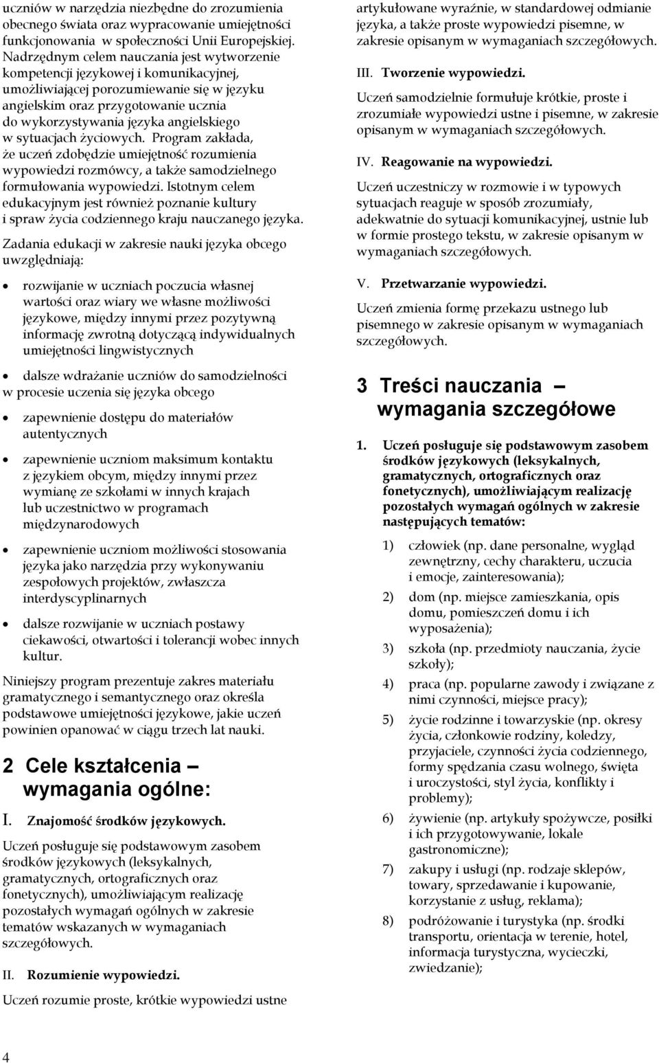 angielskiego w sytuacjach życiowych. Program zakłada, że uczeń zdobędzie umiejętność rozumienia wypowiedzi rozmówcy, a także samodzielnego formułowania wypowiedzi.