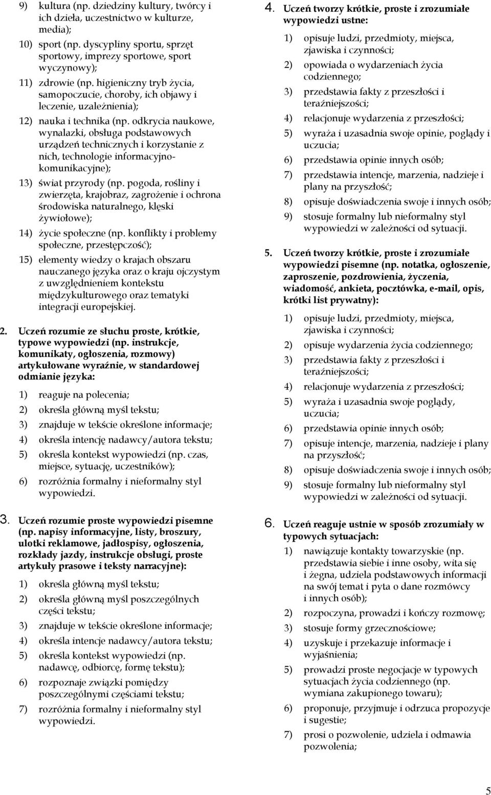 odkrycia naukowe, wynalazki, obsługa podstawowych urządzeń technicznych i korzystanie z nich, technologie informacyjnokomunikacyjne); 13) świat przyrody (np.