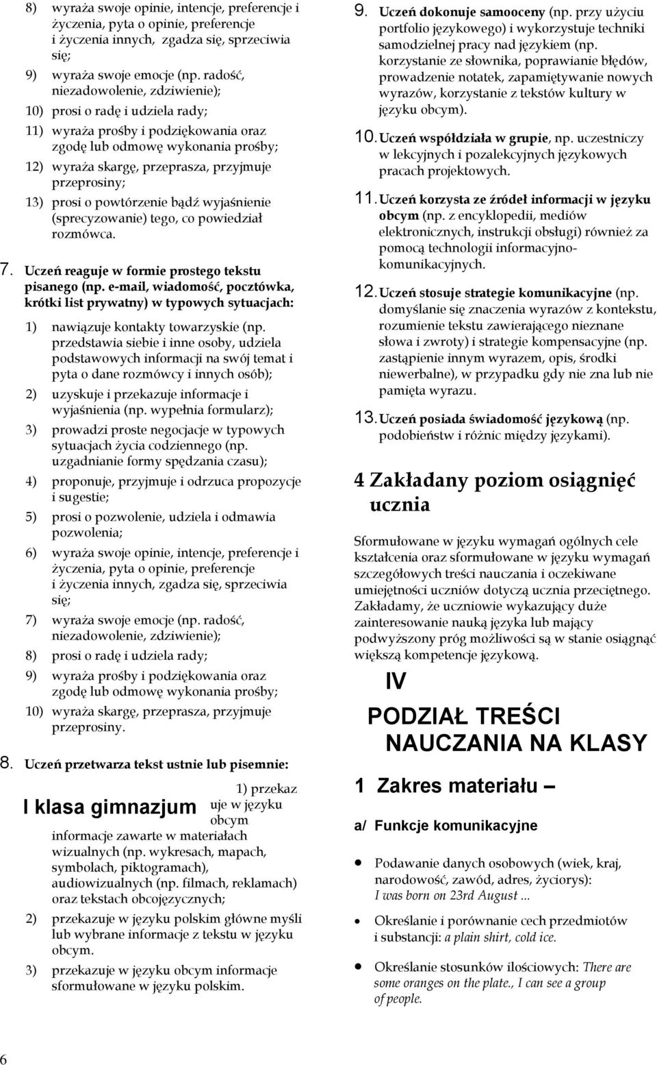 13) prosi o powtórzenie bądź wyjaśnienie (sprecyzowanie) tego, co powiedział rozmówca. 7. Uczeń reaguje w formie prostego tekstu pisanego (np.