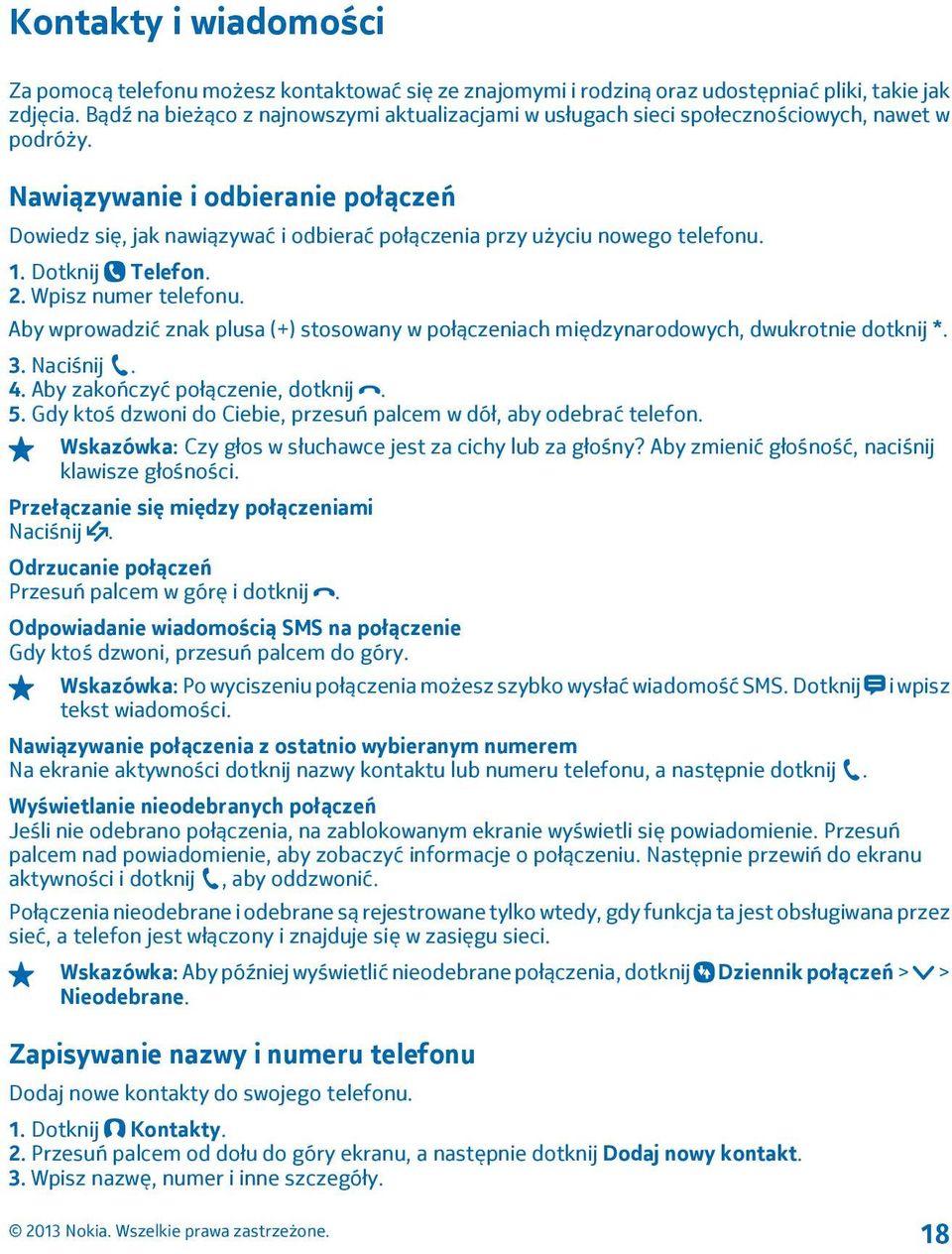 Nawiązywanie i odbieranie połączeń Dowiedz się, jak nawiązywać i odbierać połączenia przy użyciu nowego telefonu. 1. Dotknij Telefon. 2. Wpisz numer telefonu.