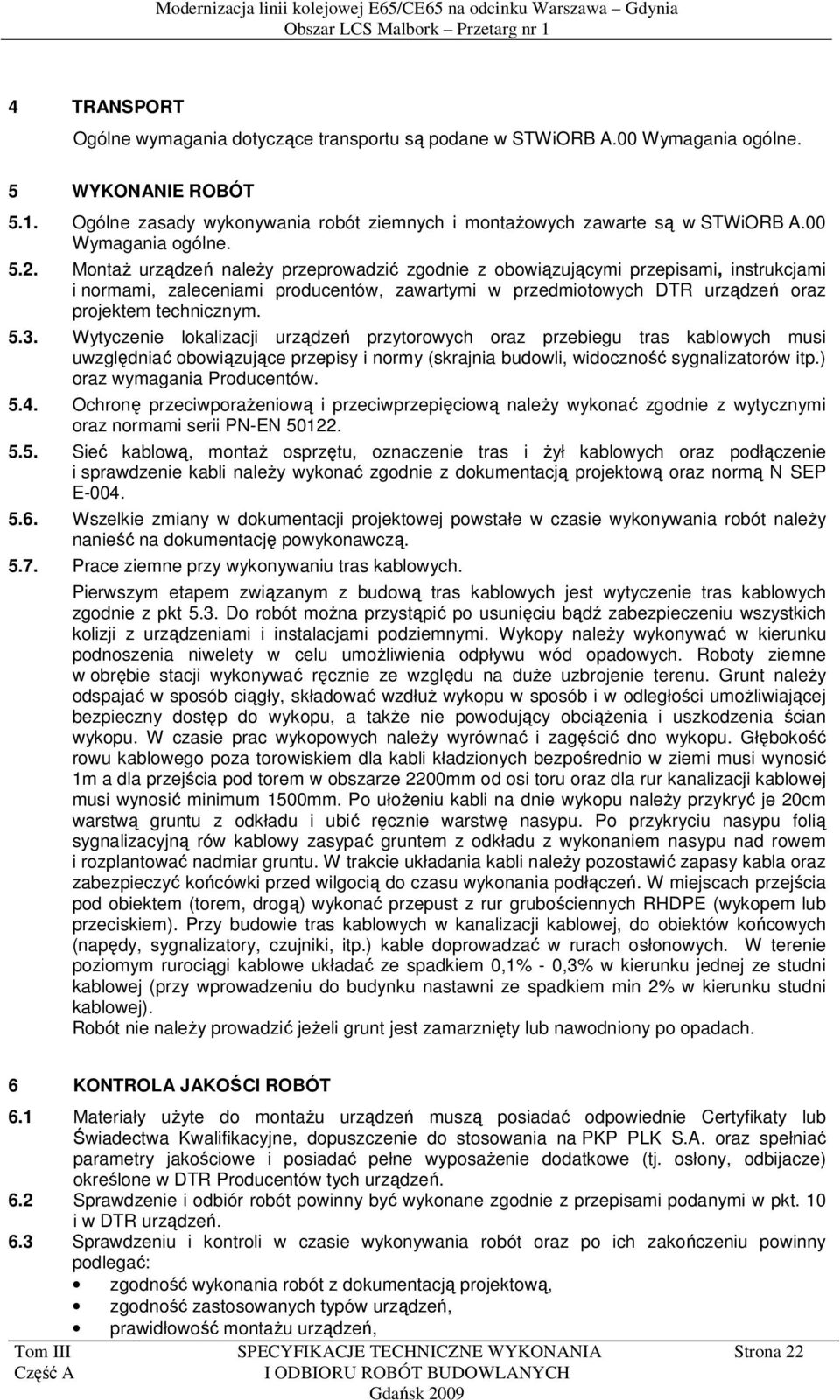 Montaż urządzeń należy przeprowadzić zgodnie z obowiązującymi przepisami, instrukcjami i normami, zaleceniami producentów, zawartymi w przedmiotowych DTR urządzeń oraz projektem technicznym. 5.3.