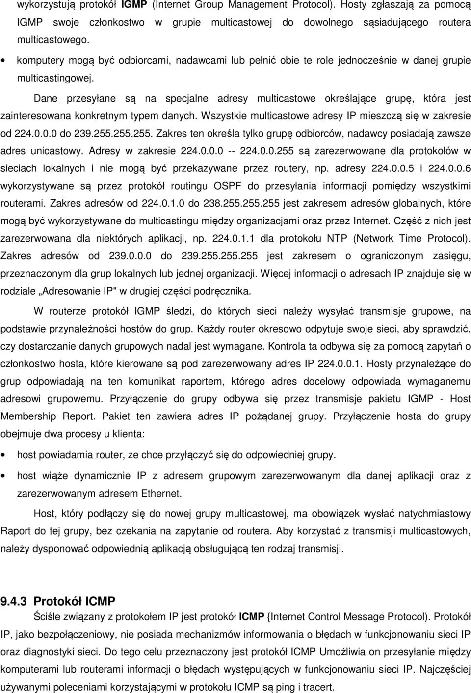 Dane przesyłane są na specjalne adresy multicastowe określające grupę, która jest zainteresowana konkretnym typem danych. Wszystkie multicastowe adresy IP mieszczą się w zakresie od 224.0.0.0 do 239.