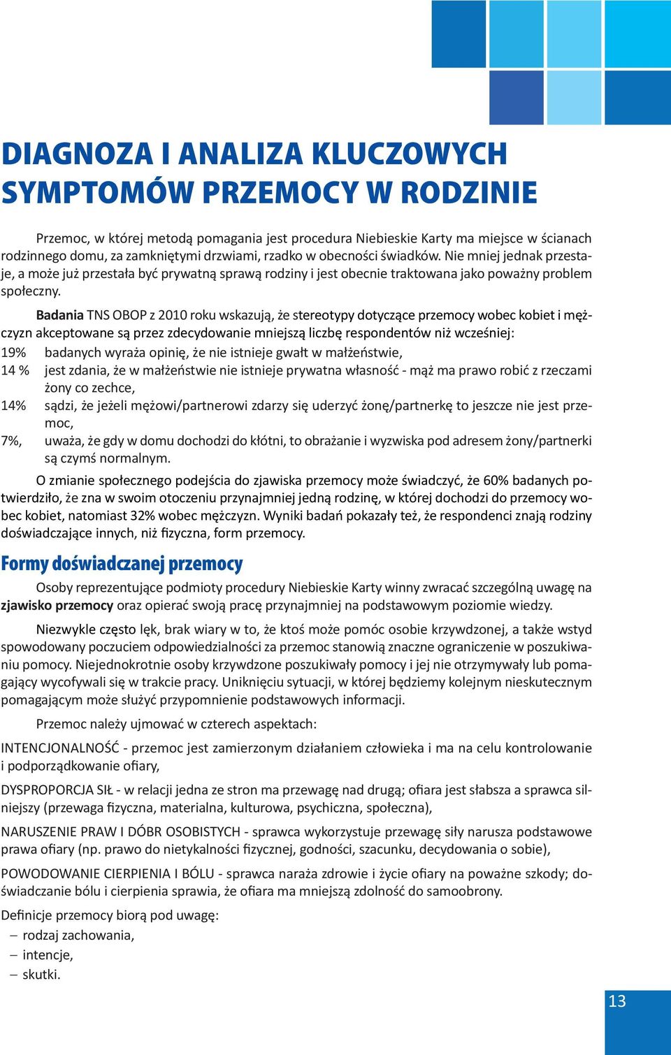 Badania TNS OBOP z 2010 roku wskazują, że stereotypy dotyczące przemocy wobec kobiet i mężczyzn akceptowane są przez zdecydowanie mniejszą liczbę respondentów niż wcześniej: 19% badanych wyraża