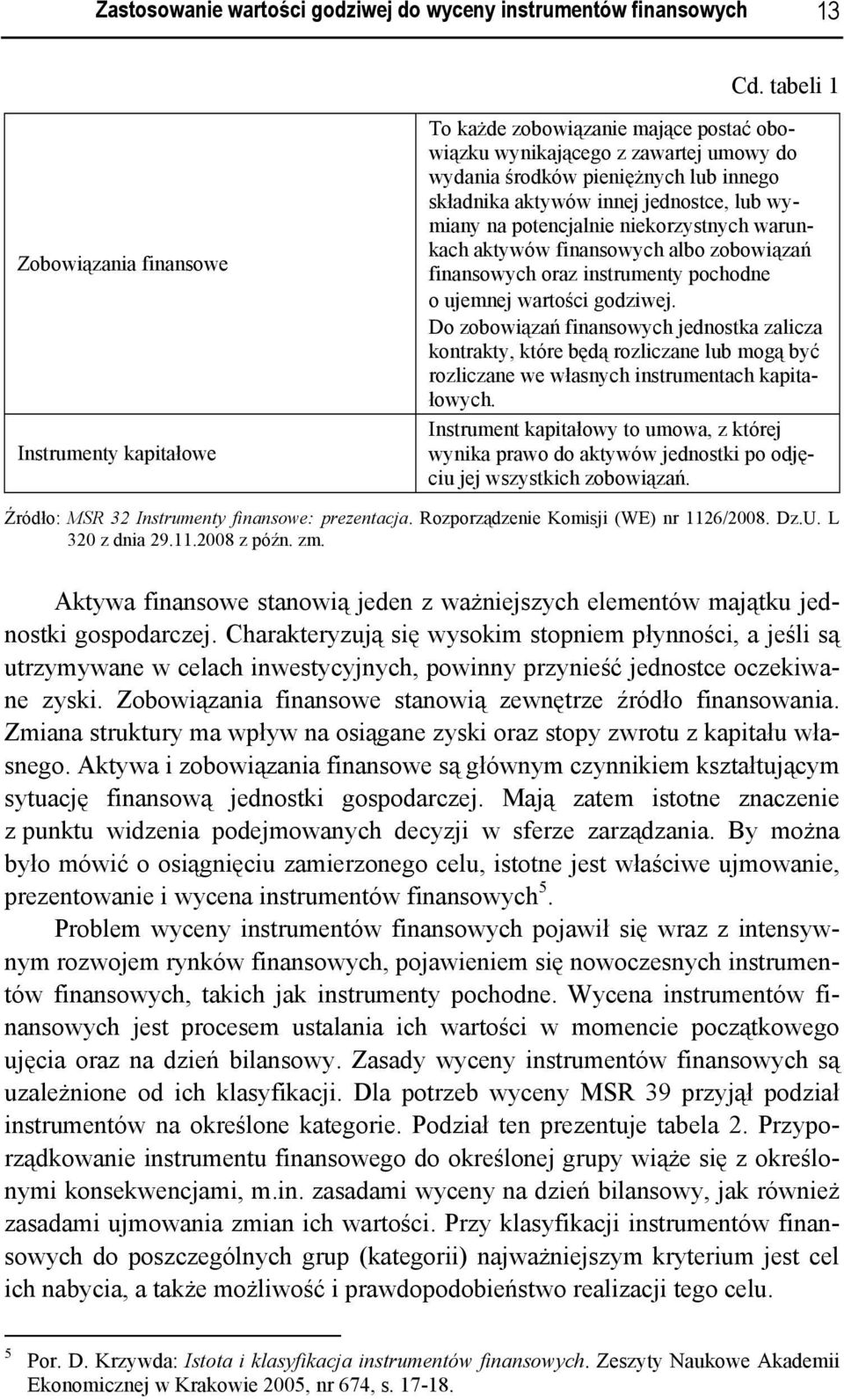 jednostce, lub wymiany na potencjalnie niekorzystnych warunkach aktywów finansowych albo zobowiązań finansowych oraz instrumenty pochodne o ujemnej wartości godziwej.