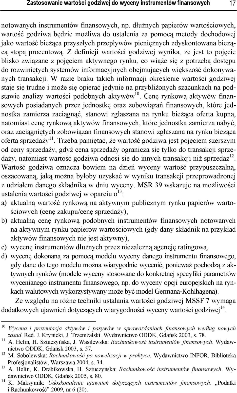 Z definicji wartości godziwej wynika, że jest to pojęcie blisko związane z pojęciem aktywnego rynku, co wiąże się z potrzebą dostępu do rozwiniętych systemów informacyjnych obejmujących większość