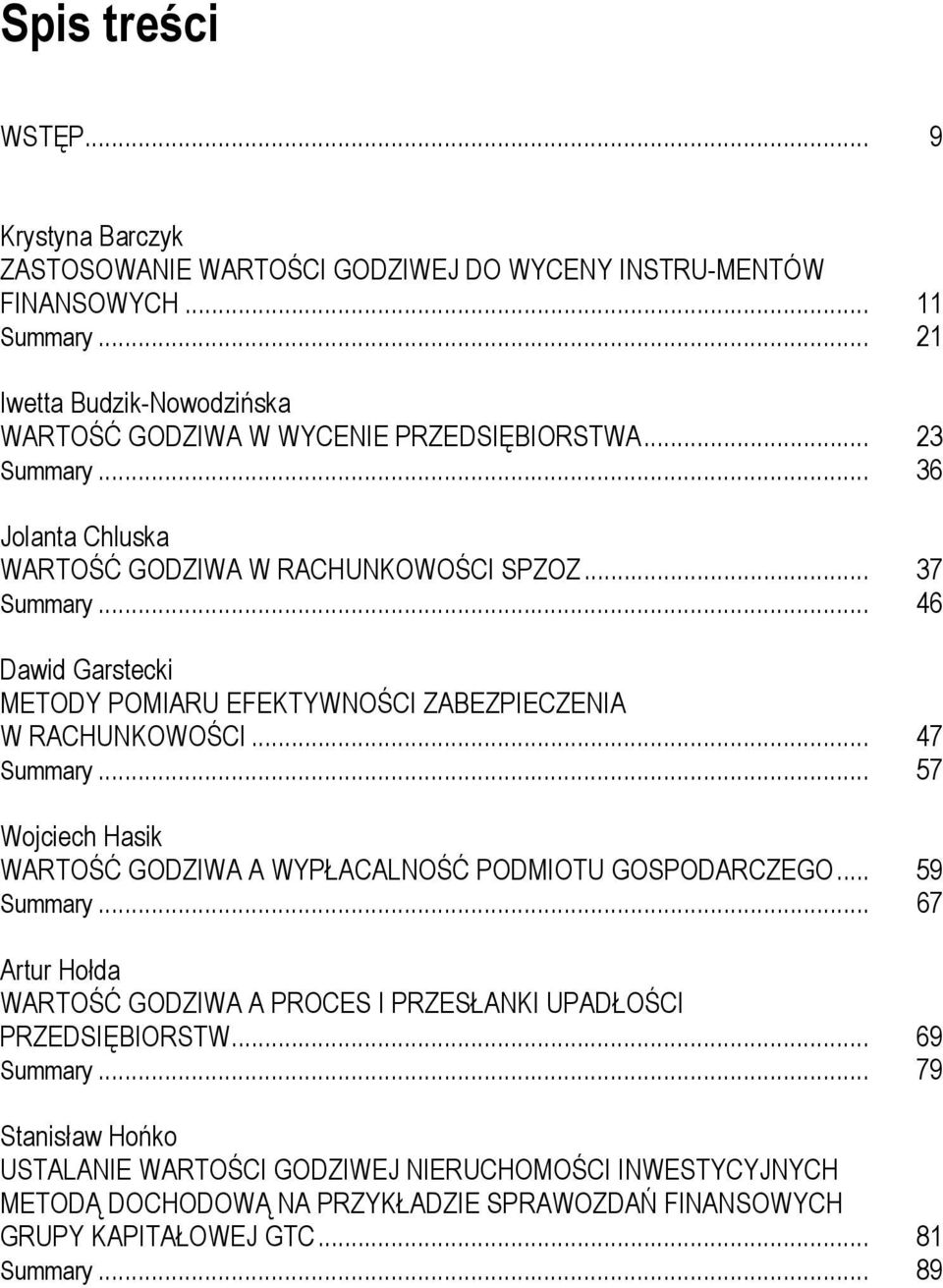 .. 46 Dawid Garstecki METODY POMIARU EFEKTYWNOŚCI ZABEZPIECZENIA W RACHUNKOWOŚCI... 47 Summary... 57 Wojciech Hasik WARTOŚĆ GODZIWA A WYPŁACALNOŚĆ PODMIOTU GOSPODARCZEGO... 59 Summary.