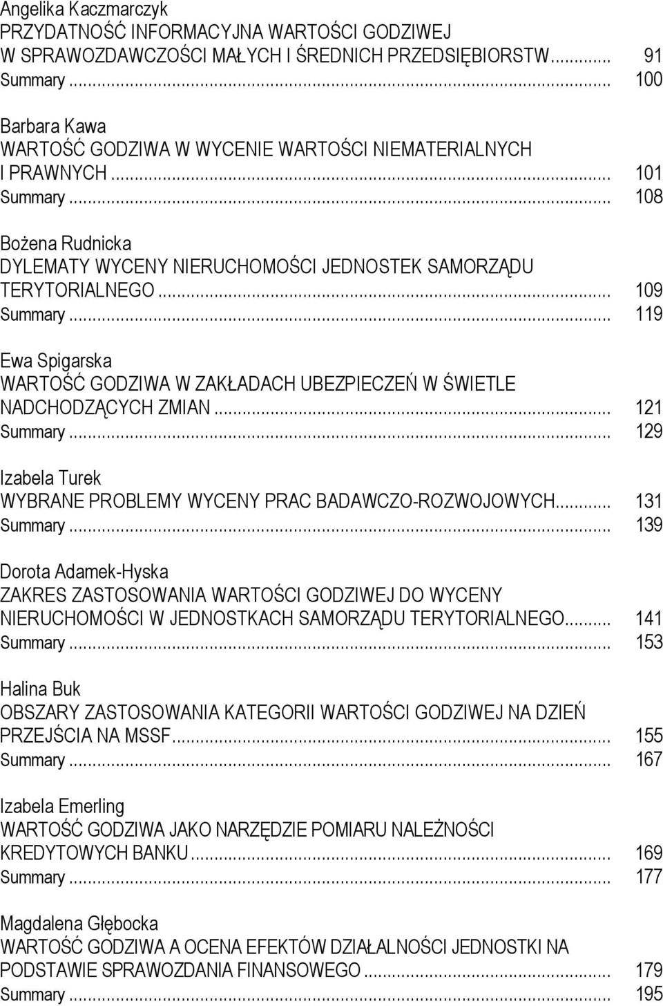 .. 119 Ewa Spigarska WARTOŚĆ GODZIWA W ZAKŁADACH UBEZPIECZEŃ W ŚWIETLE NADCHODZĄCYCH ZMIAN... 121 Summary... 129 Izabela Turek WYBRANE PROBLEMY WYCENY PRAC BADAWCZO-ROZWOJOWYCH... 131 Summary.