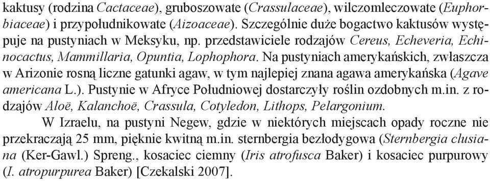 Na pustyniach amerykańskich, zwłaszcza w Arizonie rosną liczne gatunki agaw, w tym najlepiej znana agawa amerykańska (Agave americana L.). Pustynie w Afryce Południowej dostarczyły roślin ozdobnych m.