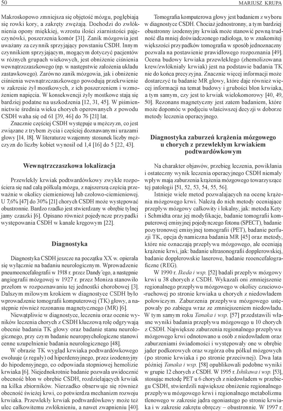 Innym czynnikiem sprzyjającym, mogącym dotyczyć pacjentów w różnych grupach wiekowych, jest obniżenie ciśnienia wewnątrzczaszkowego (np. w następstwie założenia układu zastawkowego).