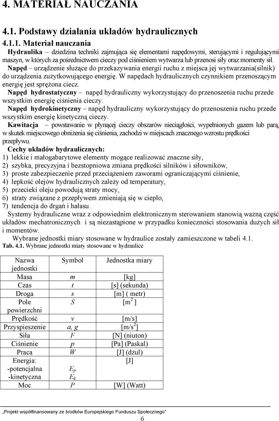 1. Materiał nauczania Hydraulika dziedzina techniki zajmująca się elementami napędowymi, sterującymi i regulującymi maszyn, w których za pośrednictwem cieczy pod ciśnieniem wytwarza lub przenosi siły