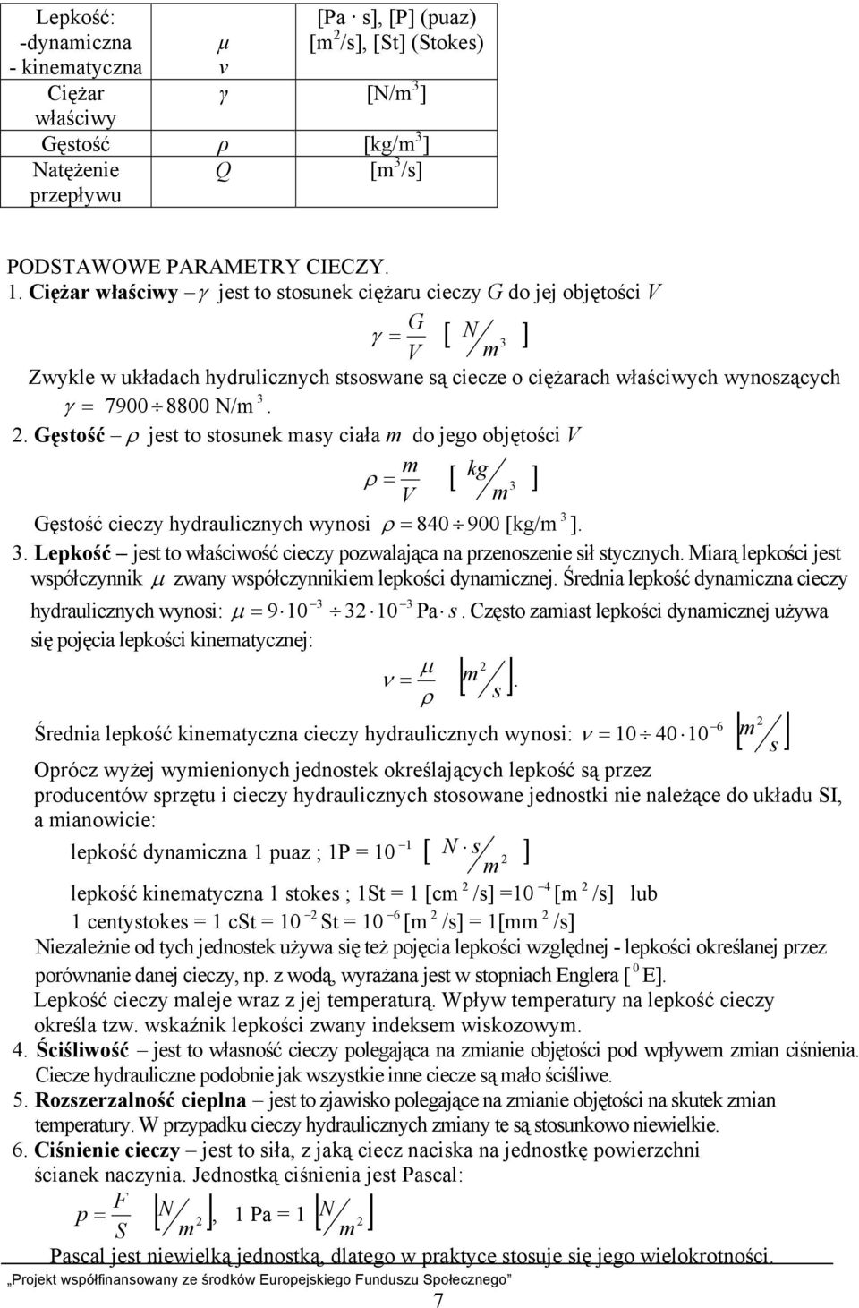 Gęstość ρ jest to stosunek masy ciała m do jego objętości V m ρ = [ kg 3 ] V m Gęstość cieczy hydraulicznych wynosi ρ = 840 900 [kg/m 3 ]. 3. Lepkość jest to właściwość cieczy pozwalająca na przenoszenie sił stycznych.